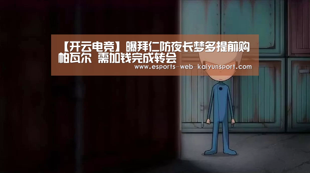 【开云电竞】曝拜仁防夜长梦多提前购帕瓦尔 需加钱完成转会(图4) 开云电竞