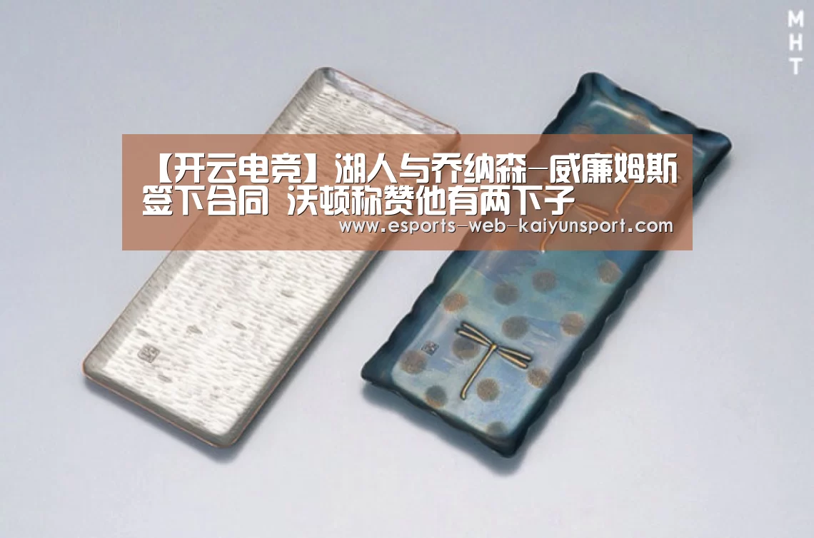 【开云电竞】湖人与乔纳森-威廉姆斯签下合同 沃顿称赞他有两下子(图2) kaiyun电竞