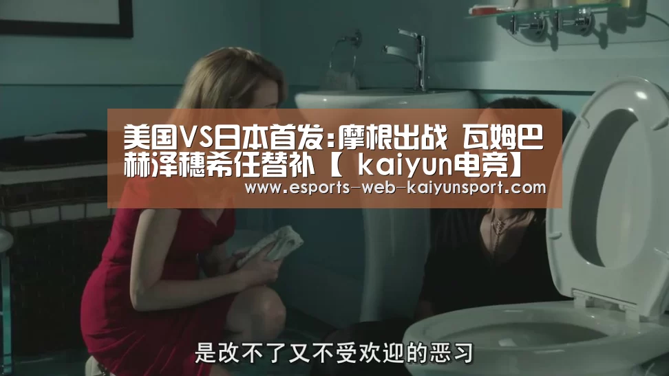 美国VS日本首发:摩根出战 瓦姆巴赫泽穗希任替补【 kaiyun电竞】(图4) kaiyun电竞