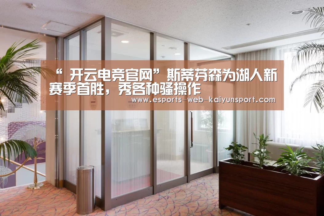 “ 开云电竞官网”斯蒂芬森为湖人新赛季首胜,秀各种骚操作(图4) 开云电竞平台