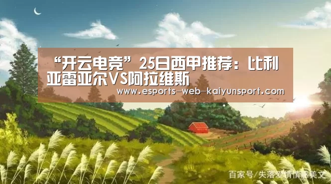 “开云电竞”25日西甲推荐:比利亚雷亚尔VS阿拉维斯(图1) 开云电竞平台