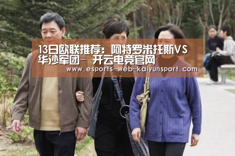 13日欧联推荐:阿特罗米托斯VS华沙军团- 开云电竞官网(图2) 开云电竞官网